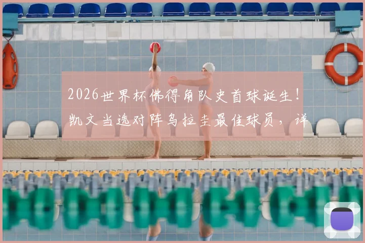 2026世界杯佛得角队史首球诞生！凯文当选对阵乌拉圭最佳球员，详解其成名之路