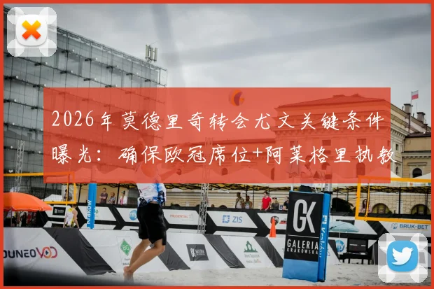 2026年莫德里奇转会尤文关键条件曝光：确保欧冠席位+阿莱格里执教，皇马传奇下一步在哪？