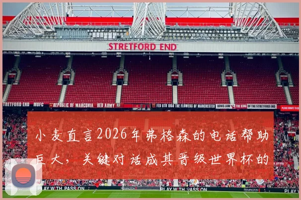 小麦直言2026年弗格森的电话帮助巨大，关键对话成其晋级世界杯的转折点