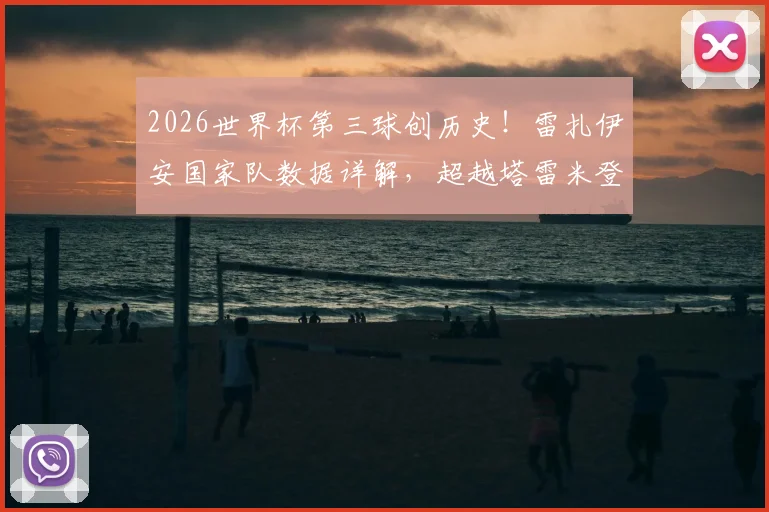 2026世界杯第三球创历史！雷扎伊安国家队数据详解，超越塔雷米登顶伊朗队史射手王