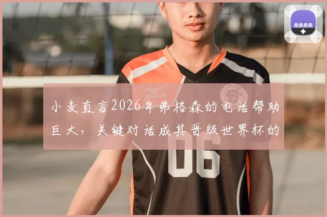 小麦直言2026年弗格森的电话帮助巨大，关键对话成其晋级世界杯的转折点