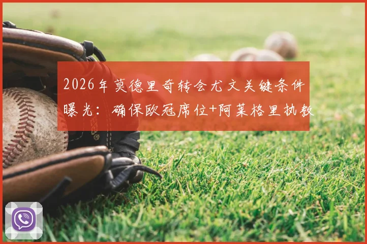2026年莫德里奇转会尤文关键条件曝光:确保欧冠席位+阿莱格里执教,皇马传奇下一步在哪?