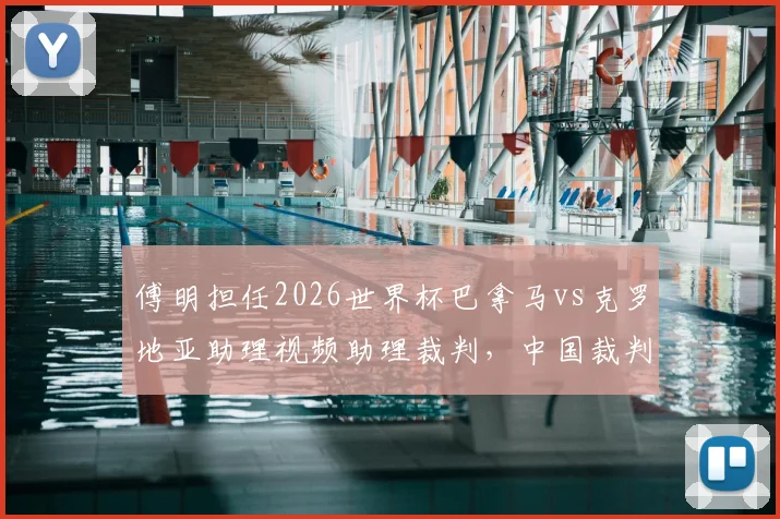 傅明担任2026世界杯巴拿马vs克罗地亚助理视频助理裁判，中国裁判如何在国际大赛中履职？
