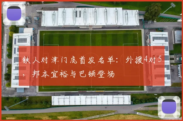 铁人对津门虎首发名单：外援4对5，邦本宜裕与巴顿登场