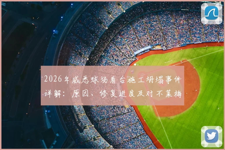 2026年威悉球场看台施工坍塌事件详解：原因、修复进度及对不莱梅新赛季主场比赛影响分析